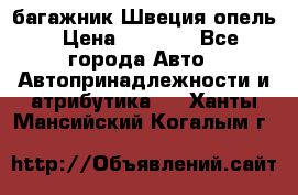 багажник Швеция опель › Цена ­ 4 000 - Все города Авто » Автопринадлежности и атрибутика   . Ханты-Мансийский,Когалым г.